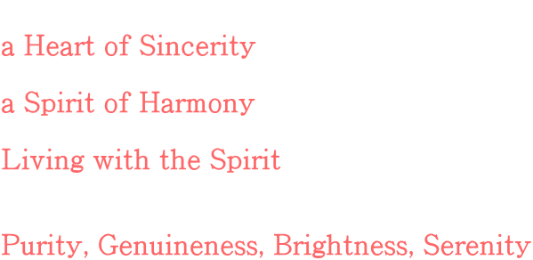 a Heart of Sincerity  a Spirit of Harmony  Living with the Spirit   Purity, Genuineness, Brightness, Serenity